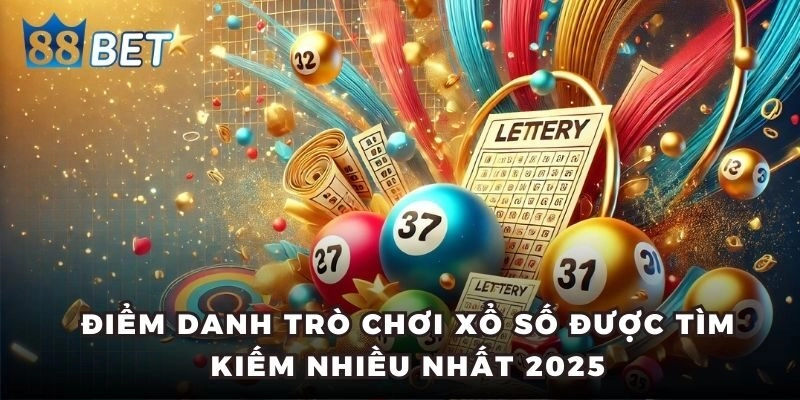 Điểm danh trò chơi xổ số được tìm kiếm nhiều nhất 2025