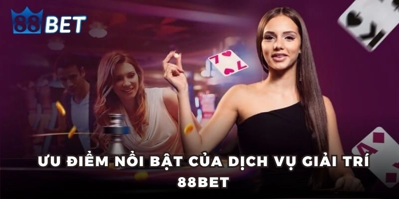 Ưu điểm nổi bật của dịch vụ giải trí 88BET